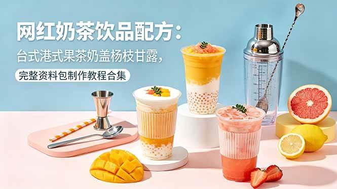 （18557期）网红奶茶饮品配方：台式港式果茶奶盖杨枝甘露，完整资料包制作教程合集-e家网
