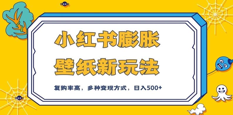 小红书膨胀壁纸新玩法，前端引流前端变现，后端私域多种组合变现方式，入500+【揭秘】-E家云商