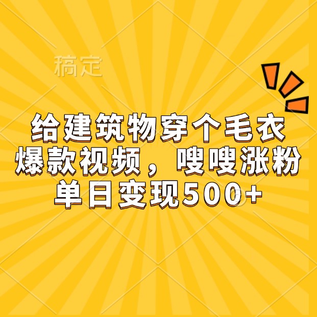 给建筑物穿个毛衣,爆款视频,嗖嗖涨粉,单日变现500+-E家云商