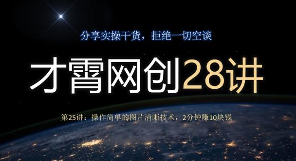 才霄网创28讲第25讲：操作简单的图片清晰技术，2分钟赚10块钱-E家云商