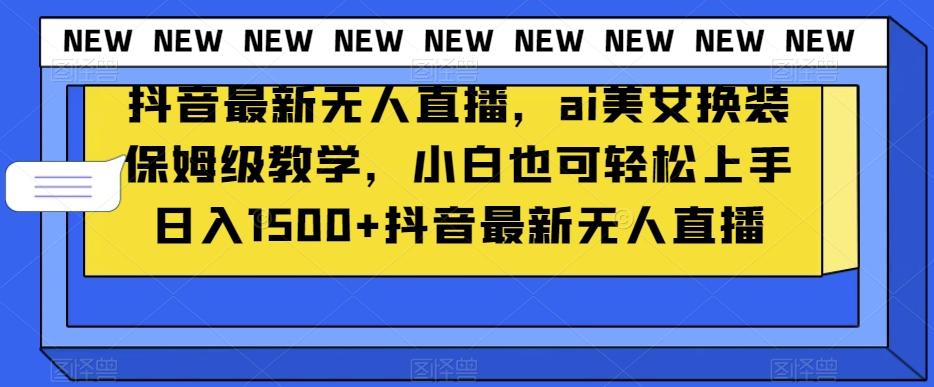 抖音最新无人直播，ai美女换装保姆级教学，小白也可轻松上手日入1500+【揭秘】-E家云商