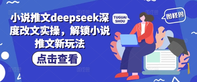 小说推文deepseek深度改文实操，解锁小说推文新玩法-E家云商