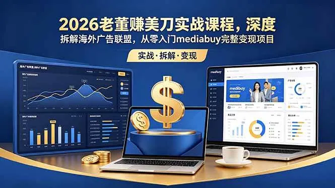 （18935期）2026老董赚美刀实战课程，深度拆解海外广告联盟，从零入门mediabuy完整变现项目-e家网