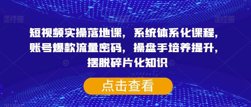 短视频实操落地课，系统体系化课程，账号爆款流量密码，操盘手培养提升，摆脱碎片化知识-E家云商