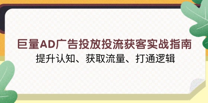 巨量AD广告投放投流获客实战指南，提升认知、获取流量、打通逻辑-E家云商