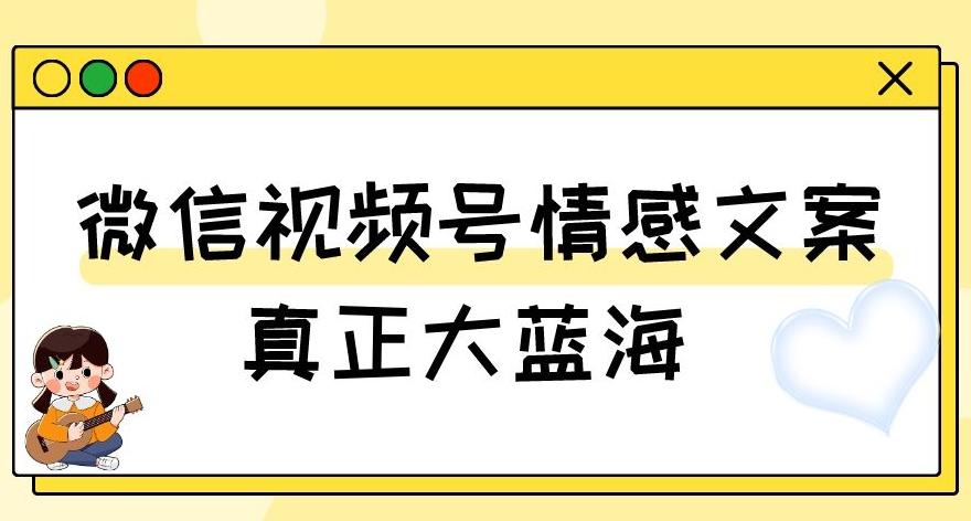 视频号情感文案，真正大蓝海，简单操作，新手小白轻松上手（教程+素材）【揭秘】-e家网
