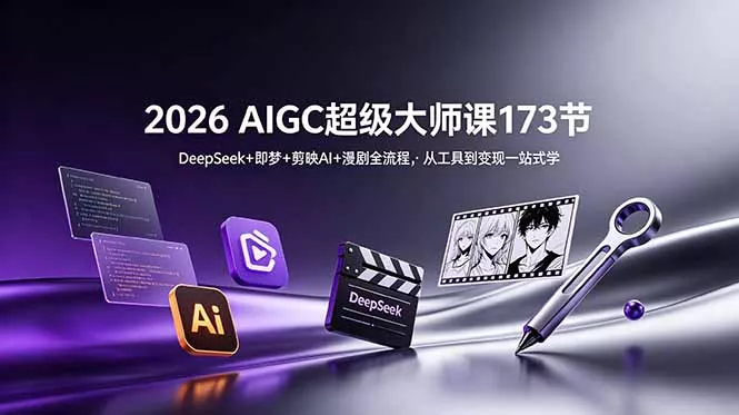 2026 AIGC超级大师课173节：DeepSeek+即梦+剪映AI+漫剧全流程，从工具到变现一站式学-e家网