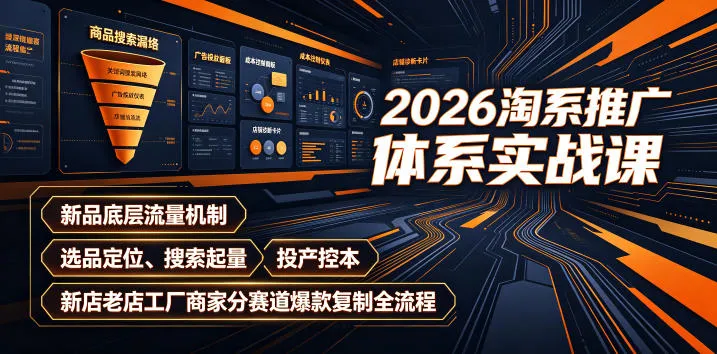 2026淘系推广体系实战课｜新品底层流量机制、选品定位、搜索起量、投产控本、新店老店工厂商家分赛道爆款复制全流程-e家网