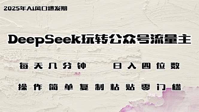 DeepSeek玩转公众号流量主，日入四位数，每天几分钟，操作简单零门槛-E家云商