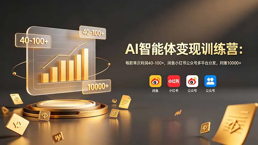 AI智能体变现训练营：每款单次利润40-100+，闲鱼小红书公众号多平台分发，月赚10000+-e家网