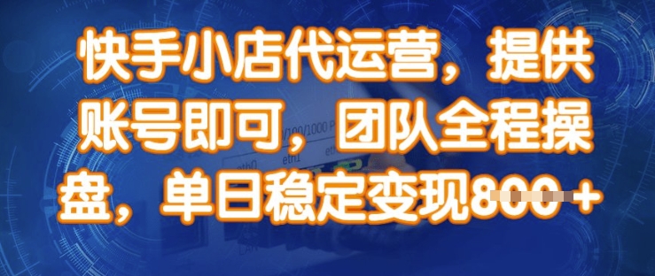 快手小店代运营，提供账号即可，团队全程操盘，单日稳定变现8张【揭秘】-E家云商