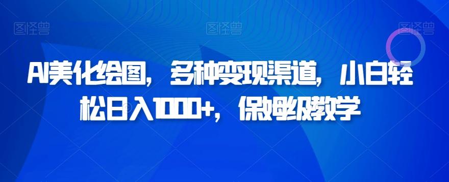 AI美化绘图,多种变现渠道,小白轻松日入1000+,保姆级教学