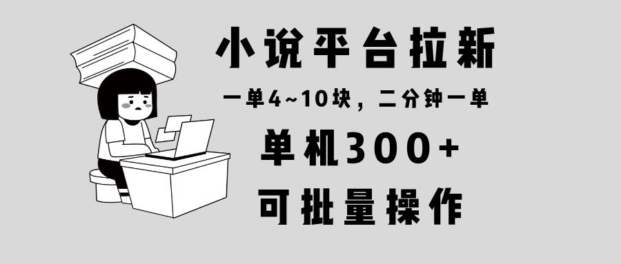 小说平台拉新，单机300+，两分钟一单4~10块，操作简单可批量。-E家云商