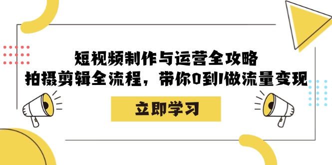 短视频制作与运营全攻略：拍摄剪辑全流程，带你0到1做流量变现-E家云商