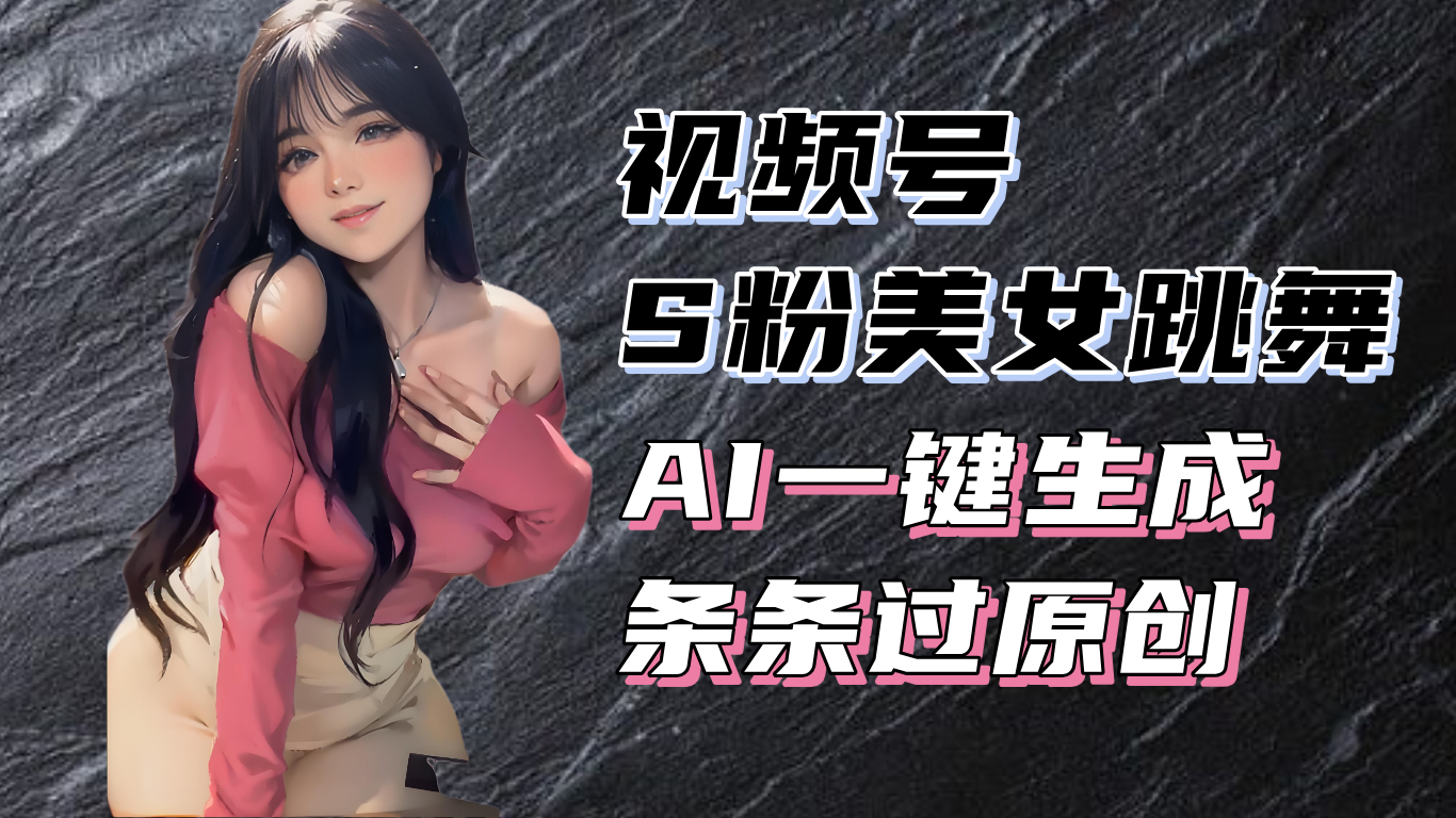 揭秘视频号S粉美女跳舞赛道，一键生成原创视频，收益翻倍！-E家云商