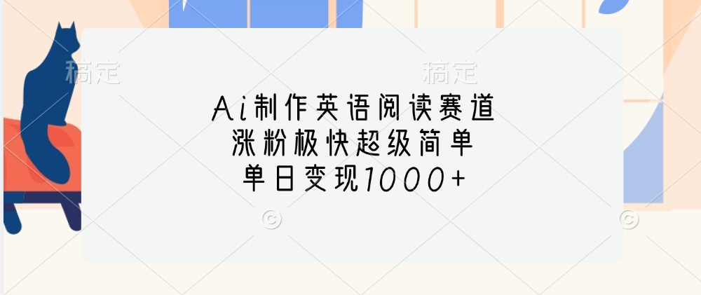 Ai制作英语阅读赛道，涨粉极快超级简单，单日变现1000+-E家云商