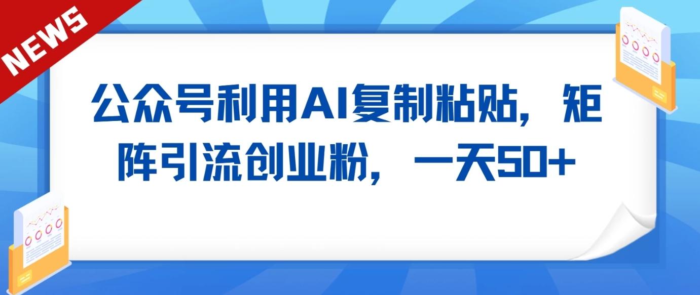 公众号利用AI工具复制粘贴矩阵引流创业粉,一天50+-E家云商