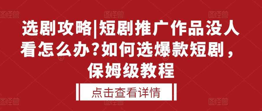 选剧攻略|短剧推广作品没人看怎么办?如何选爆款短剧，保姆级教程-E家云商