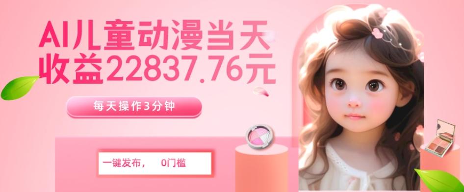 AI儿童动漫、当天收益22837.76元？每天仅需3分钟、无脑搬运、一键生成-E家云商