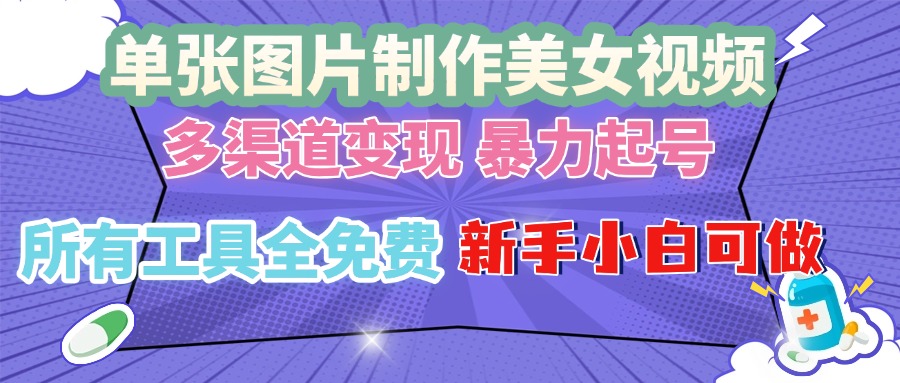 单张图片作美女视频 ，多渠道变现 暴力起号，所有工具全免费 ，新手小…-E家云商