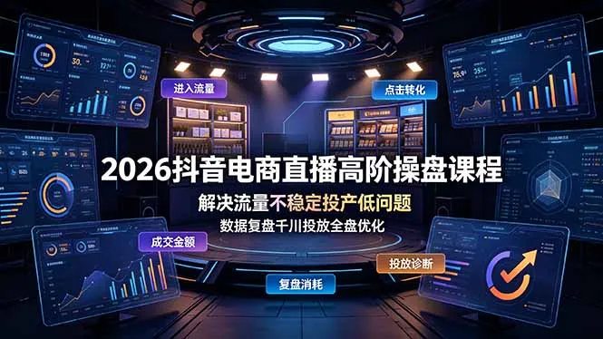 2026抖音电商直播高阶操盘课程，解决流量不稳定投产低问题，数据复盘千川投放全盘优化-e家网