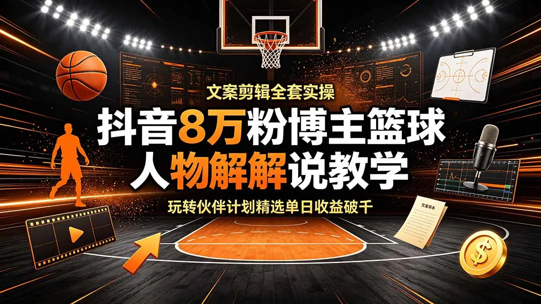 抖音8万粉博主篮球人物解说教学，文案剪辑全套实操，玩转伙伴计划精选单日收益破千-e家网