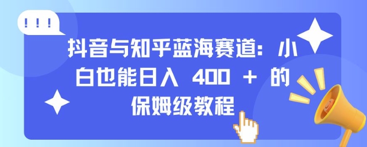 抖音与知乎蓝海赛道：小白也能日入 4张 的保姆级教程-E家云商