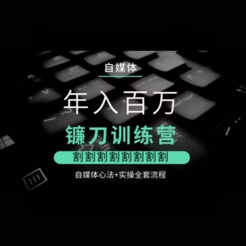 自媒体年入百万镰刀训练营，割割割割割割割割，自媒体心法+实操全套流程-E家云商