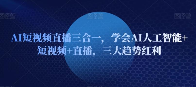 AI短视频直播三合一，学会AI人工智能+短视频+直播，三大趋势红利-E家云商