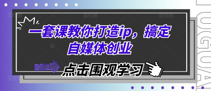 一套课教你打造ip，搞定自媒体创业-E家云商