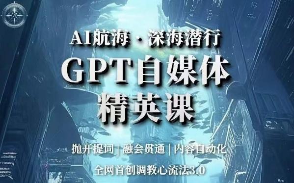 AI航海·深海潜行，GPT自媒体精英课，全网首创调教心流法3.0-E家云商