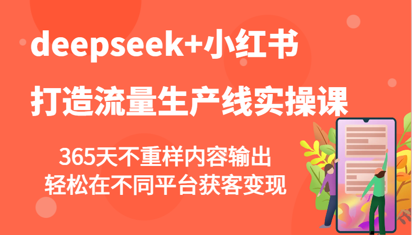 deepseek+小红书打造流量生产线实操课，365天不重样内容输出，轻松在不同平台获客变现-E家云商