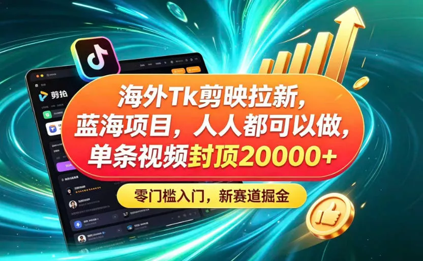 海外TK剪映拉新蓝海赛道!零门槛普通人可上手,单条视频收益上限2W+-e家网