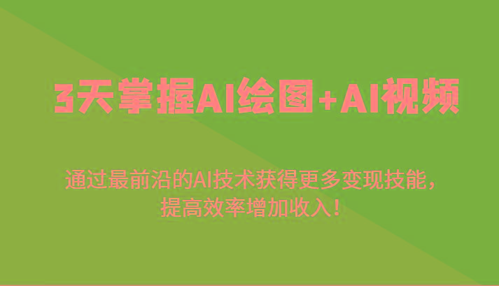 3天掌握AI绘图+AI视频，通过最前沿的AI技术获得更多变现技能，提高效率增加收入！-E家云商