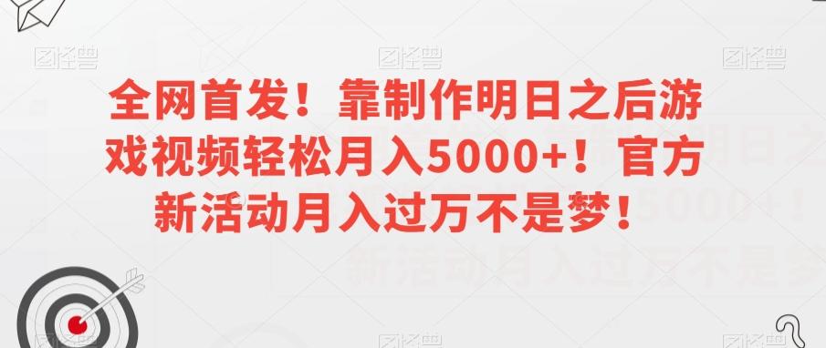 全网首发！靠制作明日之后游戏视频轻松月入5000+！官方新活动月入过万不是梦！【揭秘】-e家网