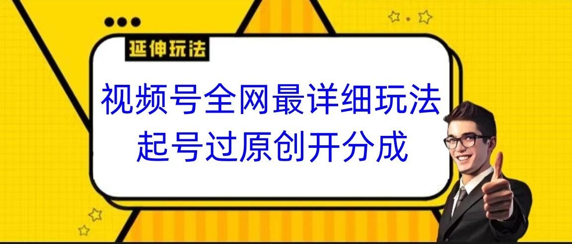 视频号全网最详细玩法，起号过原创开分成，小白跟着视频一步一步去操作-E家云商