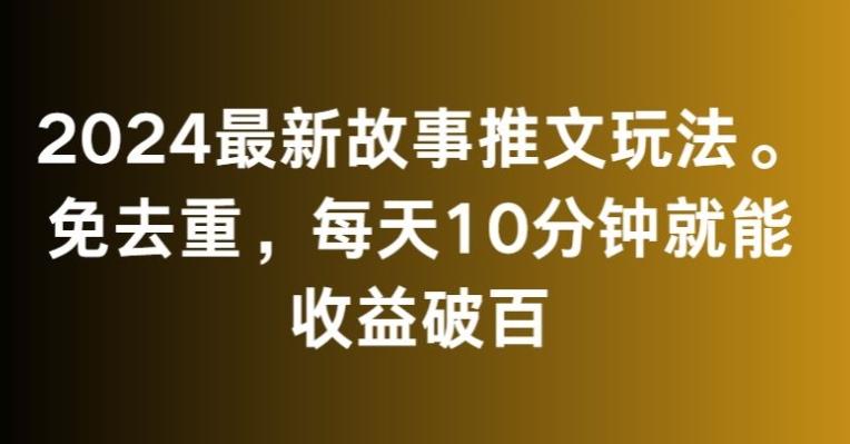 2024最新故事推文玩法，免去重，每天10分钟就能收益破百【揭秘】-E家云商