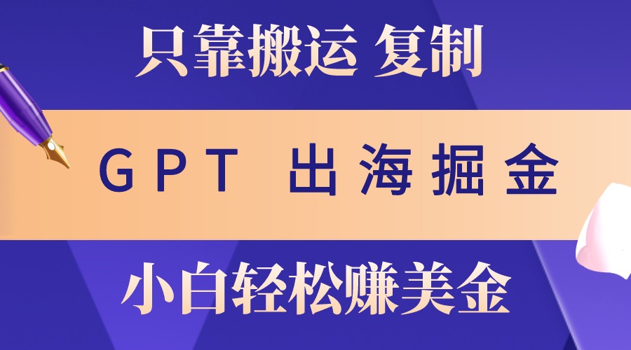 出海掘金搬运,赚老外美金,月入3w+,仅需GPT粘贴复制,小白也能玩转-E家云商