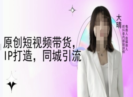 原创短视频带货，IP打造，同城引流-大晴自媒体教程-E家云商
