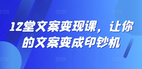 12堂文案变现课，让你的文案变成印钞机-E家云商