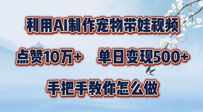 利用AI制作宠物带娃视频，轻松涨粉，点赞10万+，单日变现三位数，手把手教你怎么做【揭秘】-E家云商