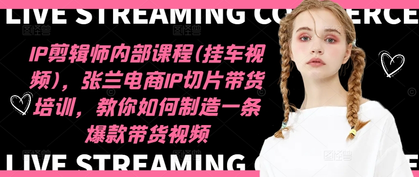 IP剪辑师内部课程(挂车视频)(更新11月)，张兰电商IP切片带货培训，教你如何制造一条爆款带货视频-E家云商