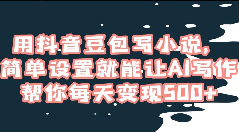 用抖音豆包写小说，简单设置就能让AI写作帮你每天变现500+【揭秘】-e家网