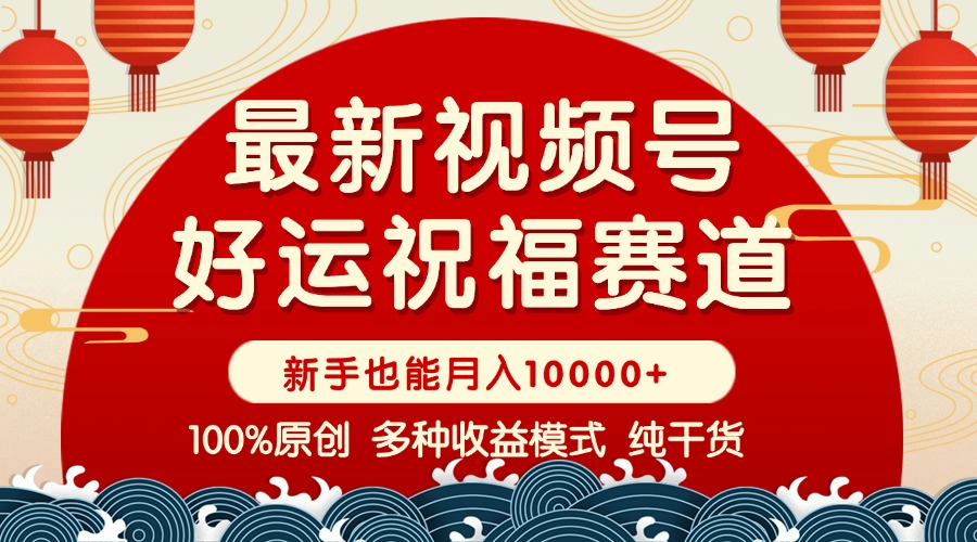 视频号【好运祝福】暴力赛道，商品橱窗-创作分成 条条爆 小白轻松上手 …-E家云商