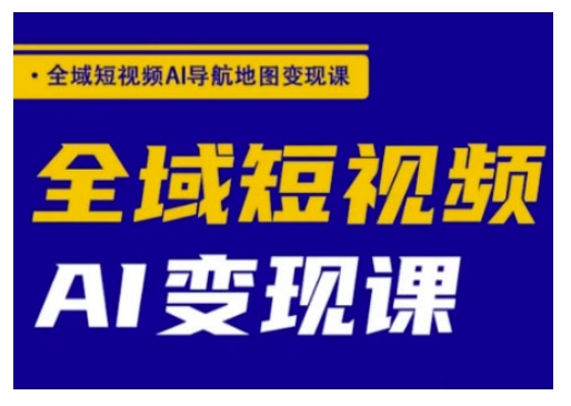 全域短视频AI导航地图变现课，全域短视频AI变现课-E家云商