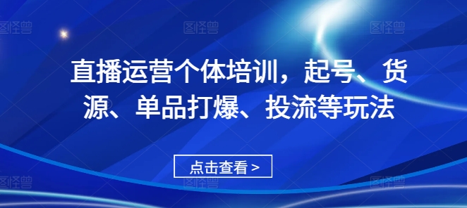 直播运营个体培训，起号、货源、单品打爆、投流等玩法-E家云商