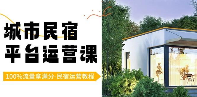 城市民宿平台运营课，100%流量拿满分-民宿运营教程-E家云商