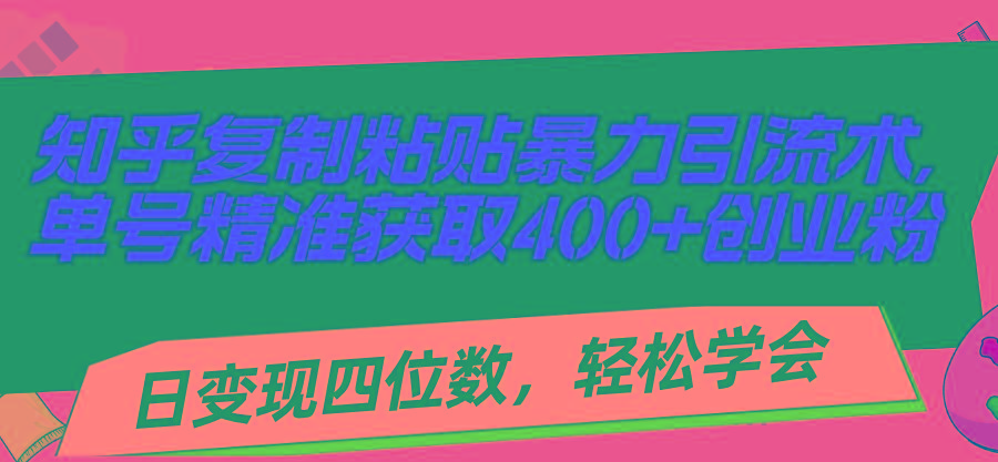 知乎复制粘贴暴力引流术，单号精准获取400+创业粉，日变现四位数，轻松...-E家云商