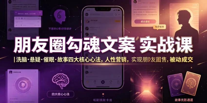 朋友圈勾魂文案实战课｜洗脑·悬疑·催眠·故事四大核心心法，吃透人性营销，实现朋友圈不销而售被动成交-e家网