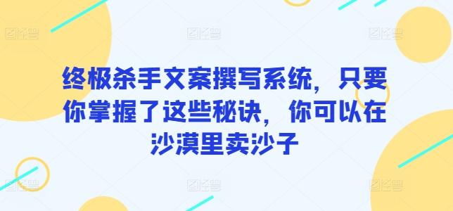 终极杀手文案撰写系统，只要你掌握了这些秘诀，你可以在沙漠里卖沙子-E家云商